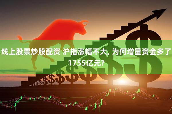 线上股票炒股配资 沪指涨幅不大, 为何增量资金多了1755亿元?