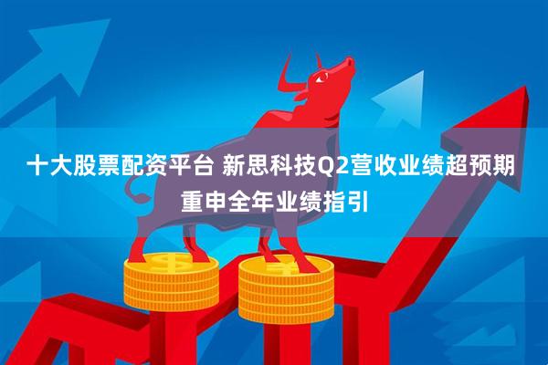 十大股票配资平台 新思科技Q2营收业绩超预期 重申全年业绩指引