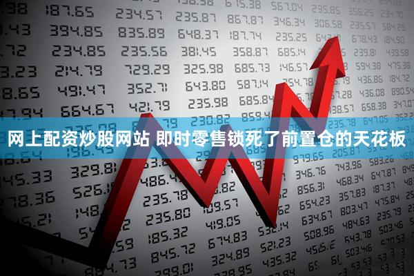网上配资炒股网站 即时零售锁死了前置仓的天花板