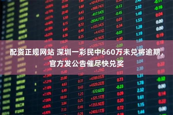 配资正规网站 深圳一彩民中660万未兑将逾期，官方发公告催尽快兑奖