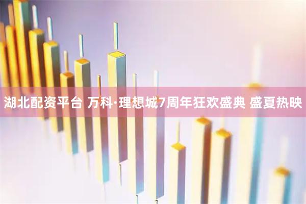 湖北配资平台 万科·理想城7周年狂欢盛典 盛夏热映